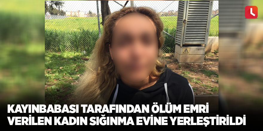 Kayınbabası tarafından ölüm emri verilen kadın sığınma evine yerleştirildi