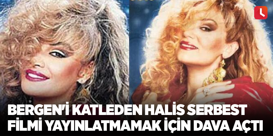 Bergen'i katleden Halis Serbest filmi yayınlatmamak için dava açtı