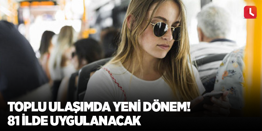 Toplu ulaşımda yeni dönem! 81 ilde uygulanacak