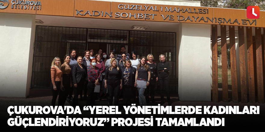 Çukurova'da “Yerel Yönetimlerde Kadınları Güçlendiriyoruz” projesi tamamlandı