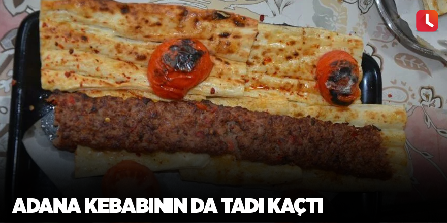 Adana kebabının da tadı kaçtı