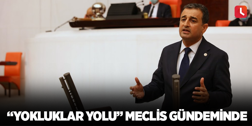 “Yokluklar Yolu” Meclis Gündeminde