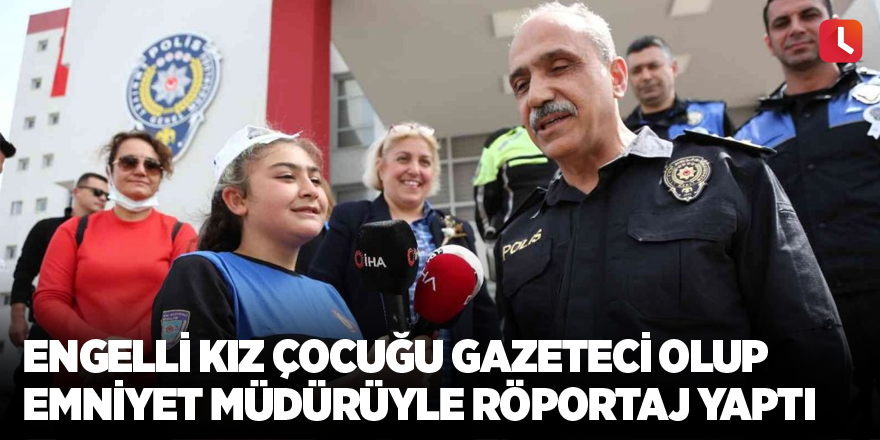 Engelli kız çocuğu gazeteci olup emniyet müdürüyle röportaj yaptı