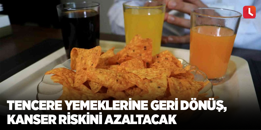 Tencere yemeklerine geri dönüş, kanser riskini azaltacak