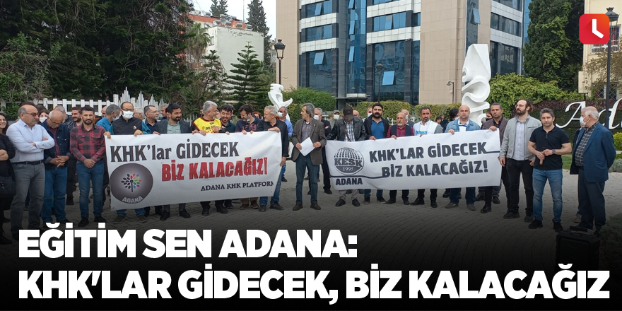 Eğitim Sen Adana: KHK'lar gidecek, biz kalacağız