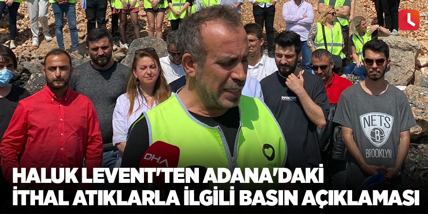 Haluk Levent'ten Adana'daki ithal atıklarla ilgili basın açıklaması