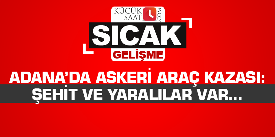 Adana’da askeri araç kazası: Şehit ve yaralılar var...