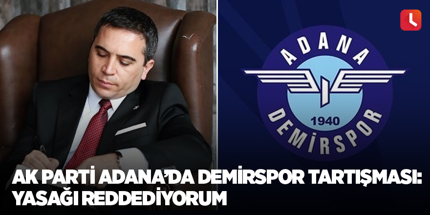 AK Parti Adana’da Demirspor tartışması: Yasağı reddediyorum