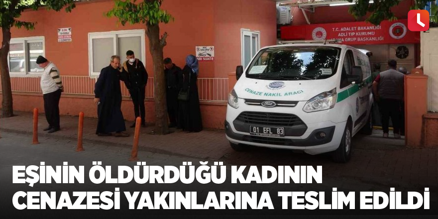 Eşinin öldürdüğü kadının cenazesi yakınlarına teslim edildi