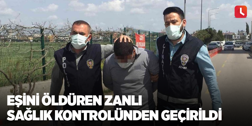 Eşini öldüren zanlı sağlık kontrolünden geçirildi