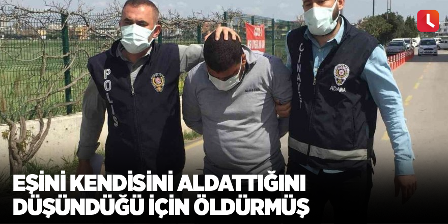 Eşini kendisini aldattığını düşündüğü için öldürmüş