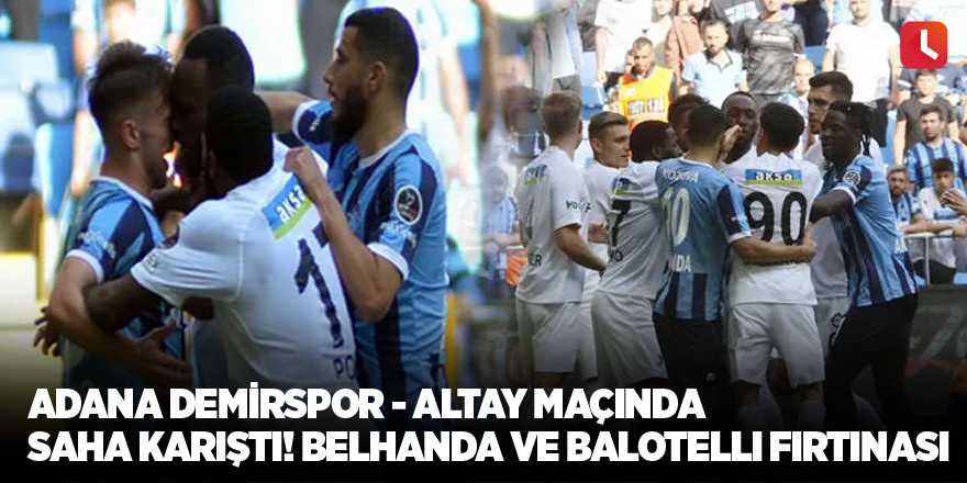 Adana Demirspor - Altay maçında saha karıştı! Belhanda ve Balotelli fırtınası