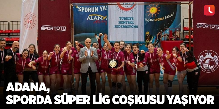 Adana, sporda Süper Lig coşkusu yaşıyor