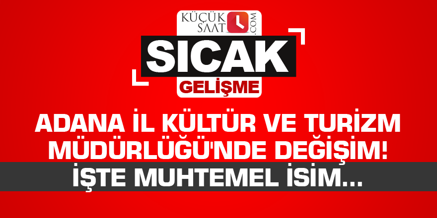 Adana İl Kültür ve Turizm Müdürlüğü'nde değişim! İşte muhtemel isim...