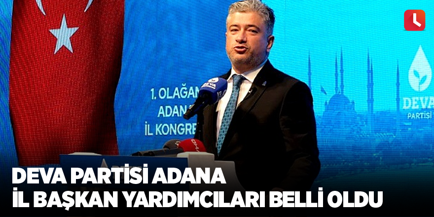 Deva Partisi Adana il başkan yardımcıları belli oldu