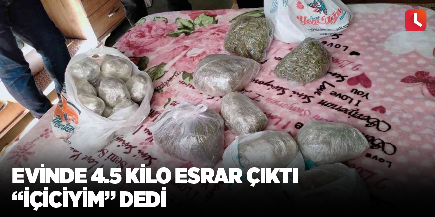 Evinde 4.5 kilo esrar çıktı “içiciyim” dedi