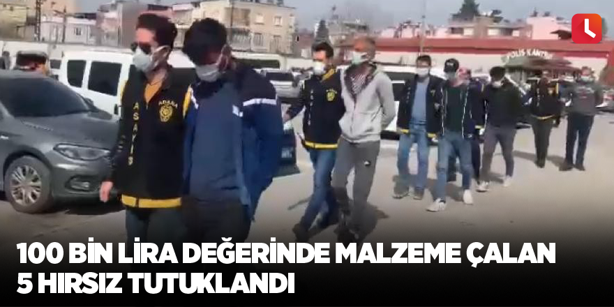 100 bin lira değerinde malzeme çalan 5 hırsız tutuklandı