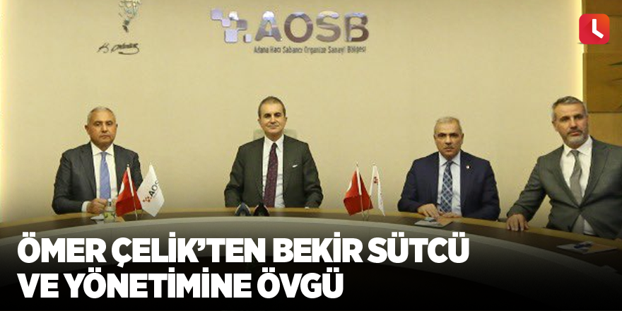 Ömer Çelik’ten Bekir Sütcü ve yönetimine övgü