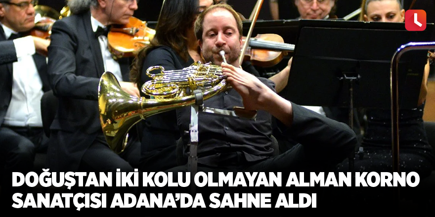 Doğuştan iki kolu olmayan Alman korno sanatçısı Adana’da sahne aldı