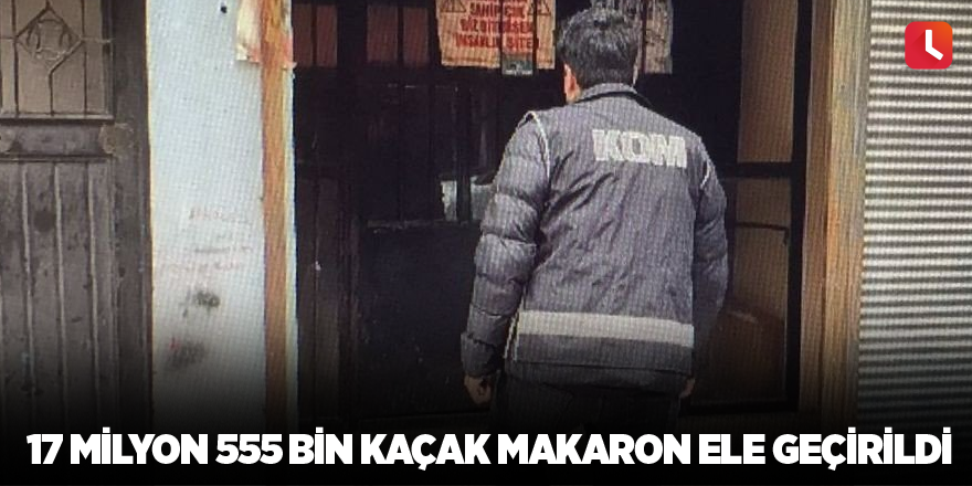 17 milyon 555 bin kaçak makaron ele geçirildi