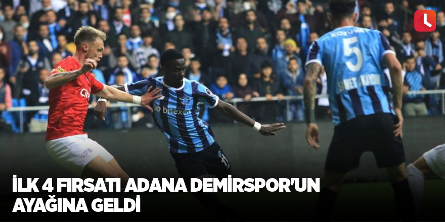 İlk 4 fırsatı Adana Demirspor'un ayağına geldi