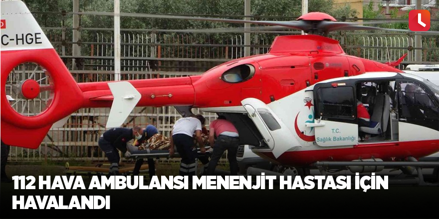 112 hava ambulansı menenjit hastası için havalandı