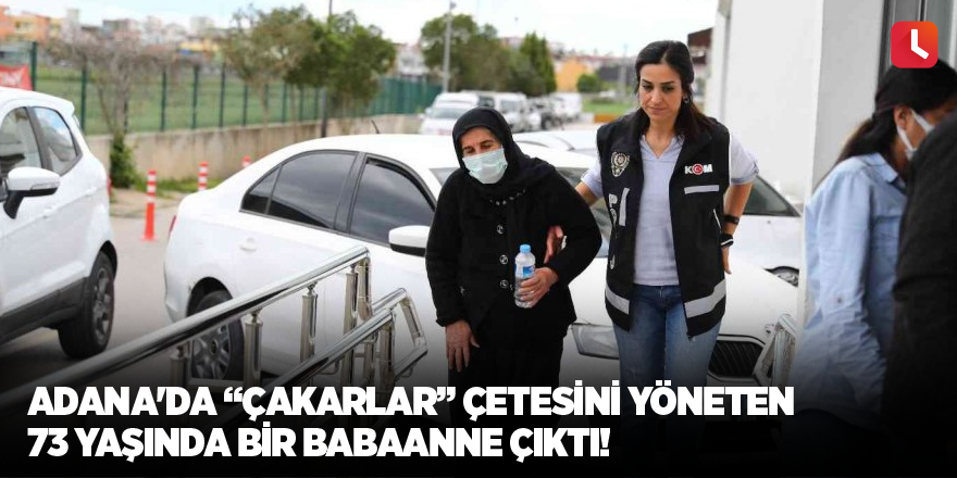 Adana'da “Çakarlar” çetesini yöneten 73 yaşında bir babaanne çıktı!