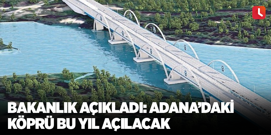 Bakanlık açıkladı: Adana’daki köprü bu yıl açılacak