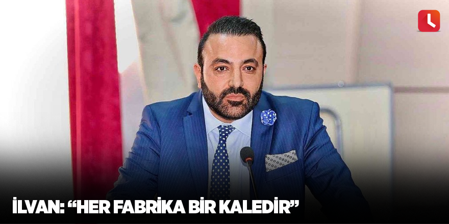 İlvan: “Her fabrika bir kaledir”