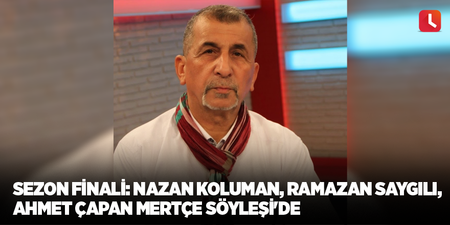 Sezon finali: Nazan Koluman, Ramazan Saygılı, Ahmet Çapan Mertçe Söyleşi'de