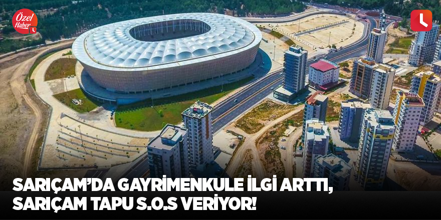 Sarıçam’da gayrimenkule ilgi arttı, Sarıçam Tapu S.O.S veriyor!