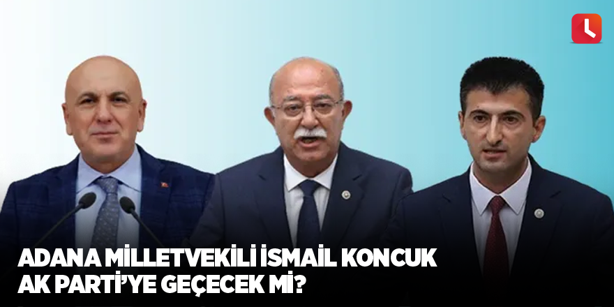 Adana Milletvekili İsmail Koncuk AK Parti’ye geçecek mi?