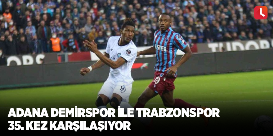 Adana Demirspor ile Trabzonspor 35. kez karşılaşıyor