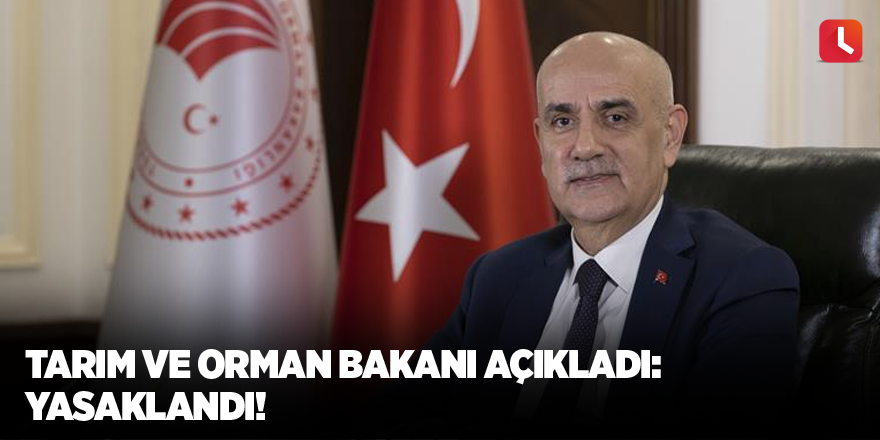 Tarım ve Orman Bakanı açıkladı: Yasaklandı!