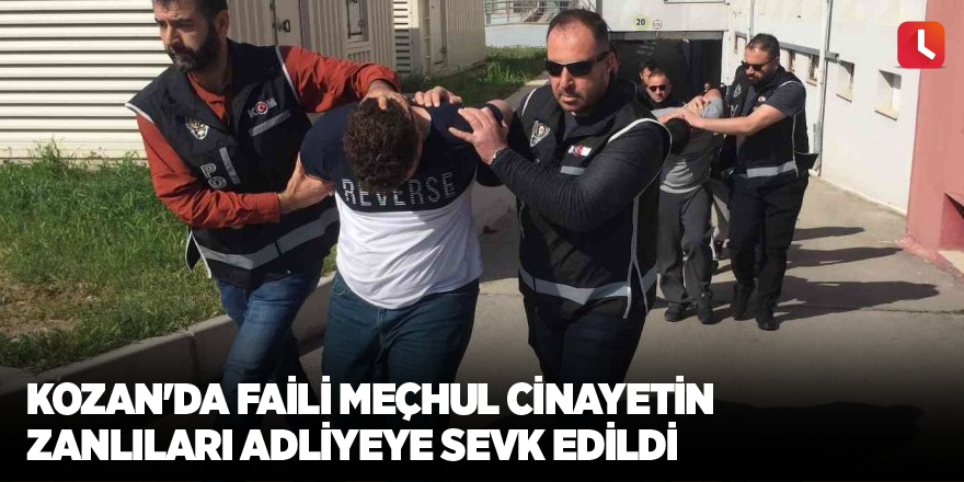 Kozan'da faili meçhul cinayetin zanlıları adliyeye sevk edildi