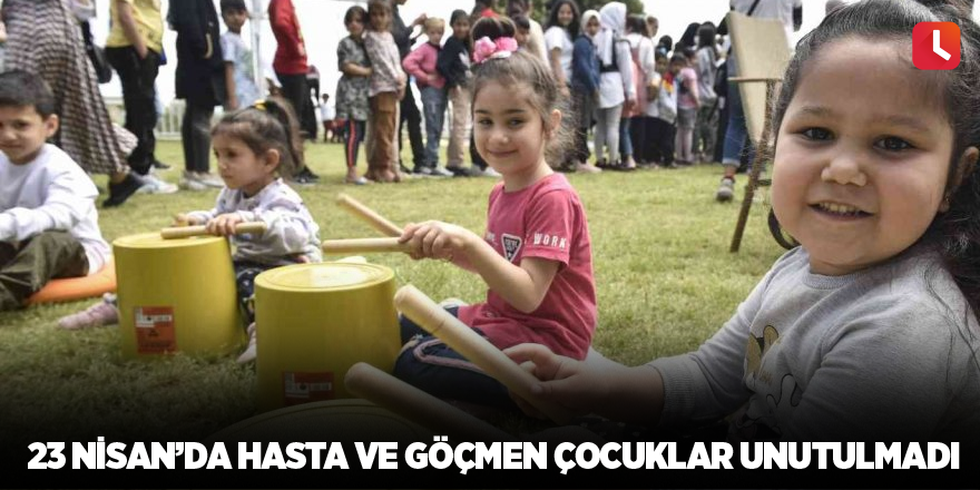 23 Nisan’da hasta ve göçmen çocuklar unutulmadı