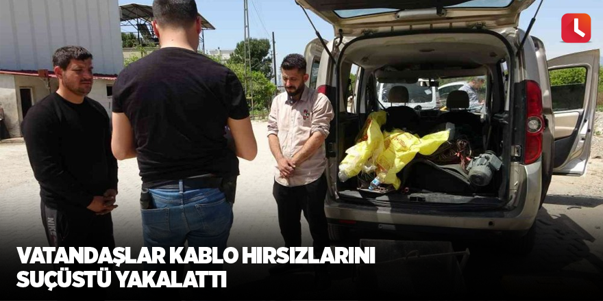 Vatandaşlar kablo hırsızlarını suçüstü yakalattı