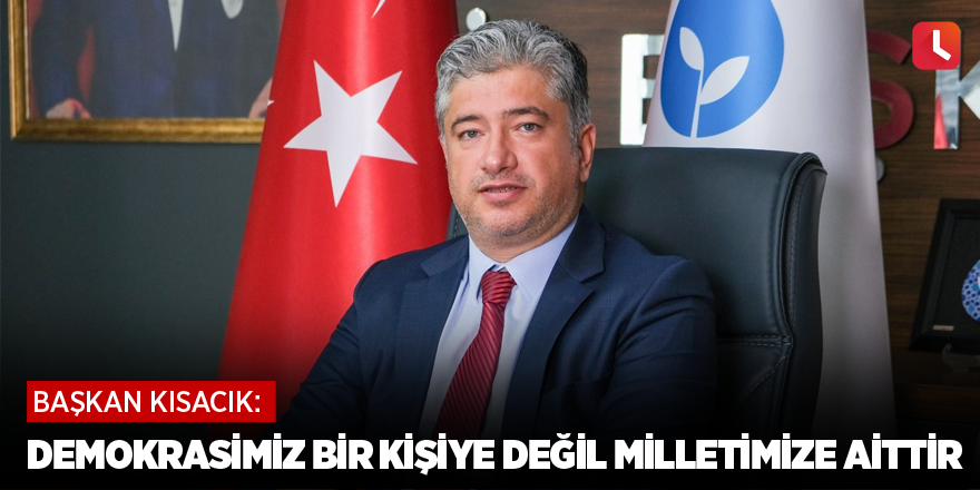 Kısacık: Demokrasimiz bir kişiye ait değil milletimize aittir