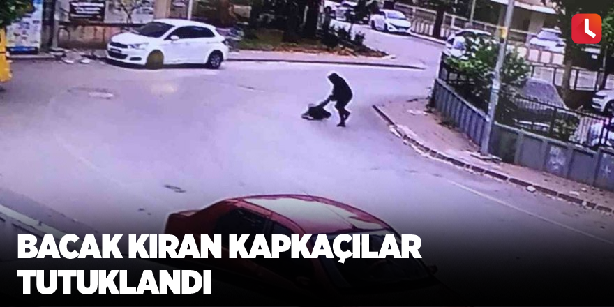 Bacak kıran kapkaçılar tutuklandı