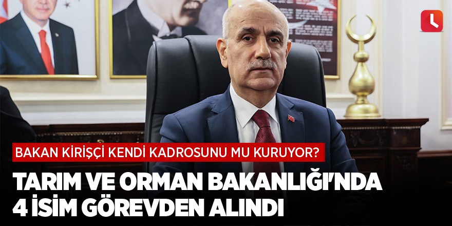 Tarım ve Orman Bakanlığı'nda 4 isim görevden alındı