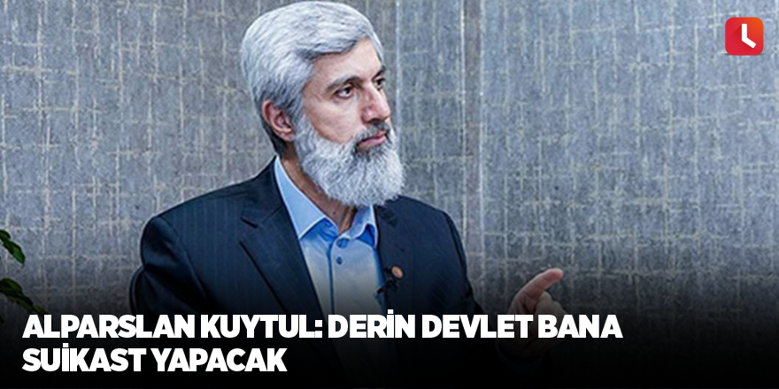 Alparslan Kuytul: Derin devlet bana suikast yapacak