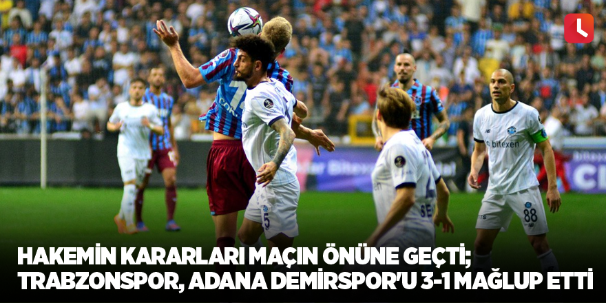 Hakemin kararları maçın önüne geçti; Trabzonspor, Adana Demirspor'u 3-1 mağlup etti