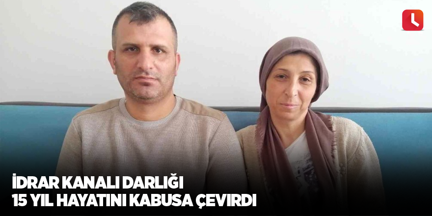 İdrar kanalı darlığı 15 yıl hayatını kabusa çevirdi