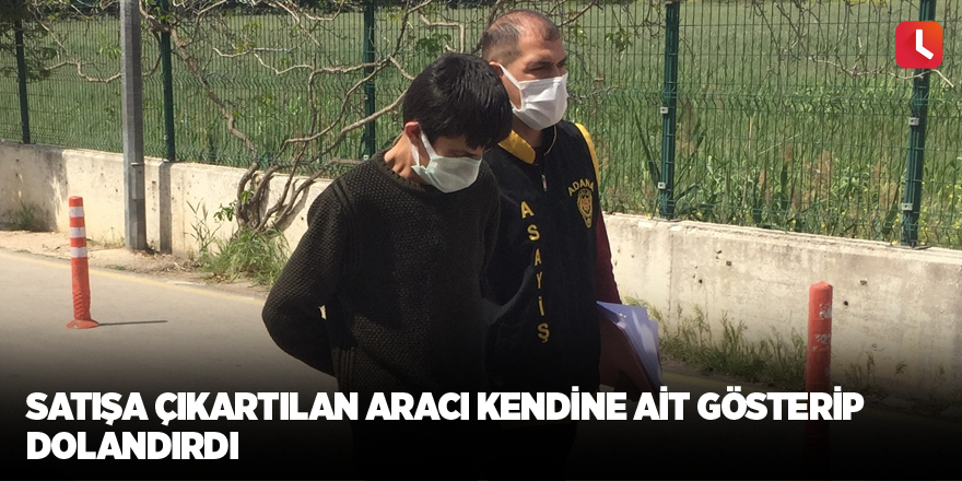 Satışa çıkartılan aracı kendine ait gösterip dolandırdı