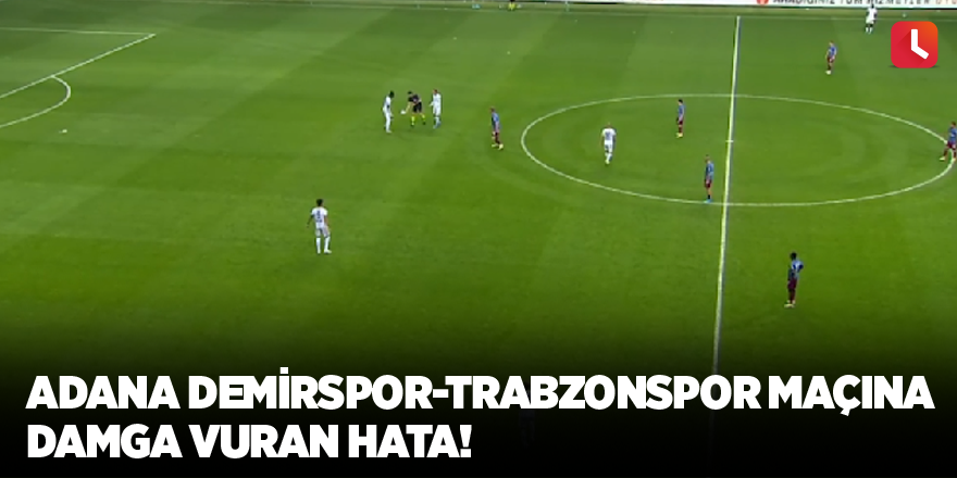 Adana Demirspor-Trabzonspor maçına damga vuran hata!