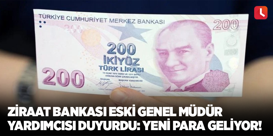 Ziraat Bankası eski Genel Müdür Yardımcısı duyurdu: Yeni para geliyor!