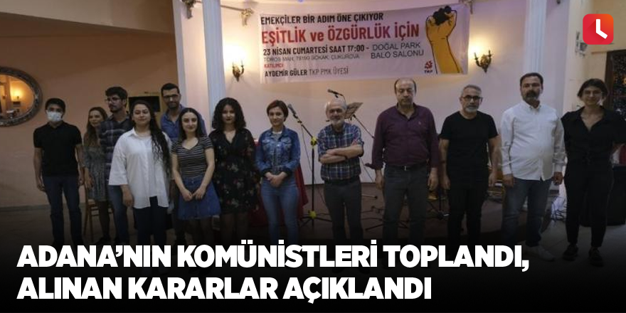 Adana’nın komünistleri toplandı, alınan kararlar açıklandı