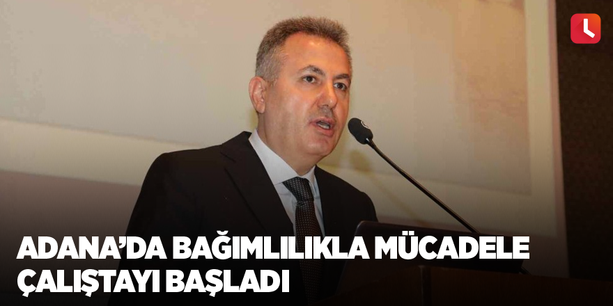 Adana’da bağımlılıkla mücadele çalıştayı başladı