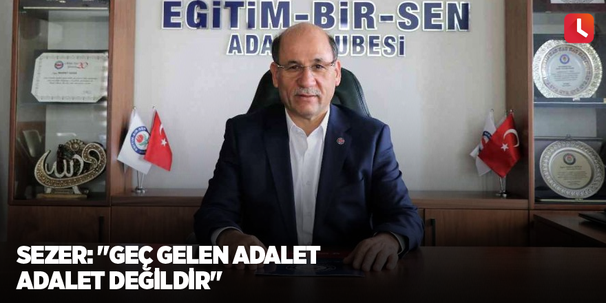 Sezer: "Geç gelen adalet adalet değildir"