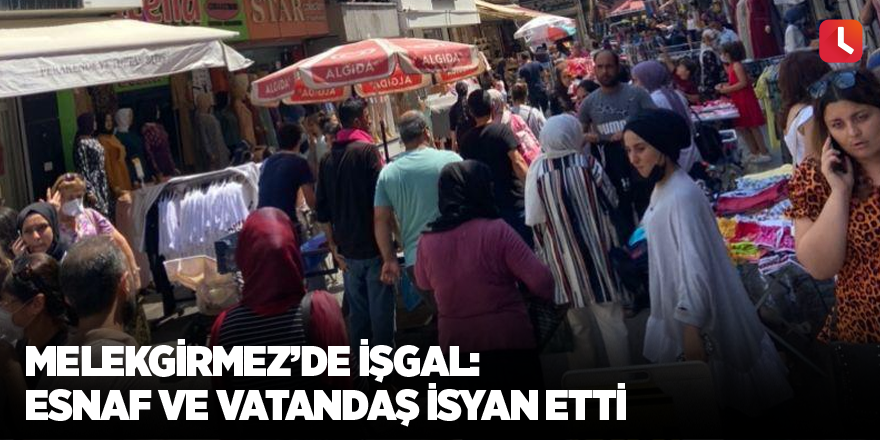 Melekgirmez’de işgal: Esnaf ve vatandaş isyan etti